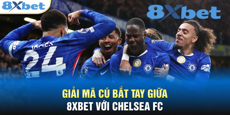 8XBET Chelsea - Cú Bắt Tay Chấn Động Thị Trường Châu Á Giải mã cú bắt tay giữa 8XBET với Chelsea FC
