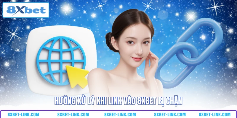 Hướng xử lý khi link vào 8XBET bị chặn